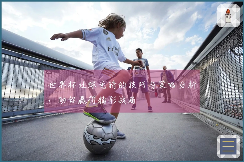 世界杯让球竞猜的技巧与策略分析，助你赢得精彩战局