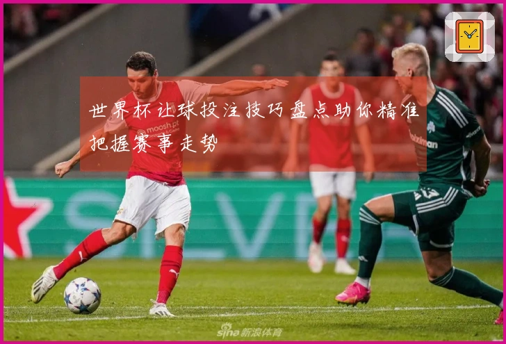 世界杯让球投注技巧盘点助你精准把握赛事走势