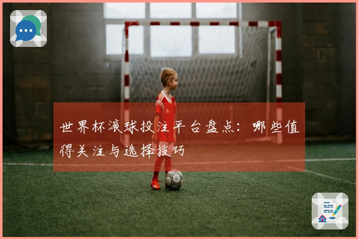 世界杯滚球投注平台盘点：哪些值得关注与选择技巧