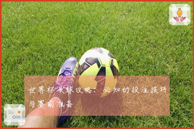 世界杯滚球攻略：必知的投注技巧与赛前准备