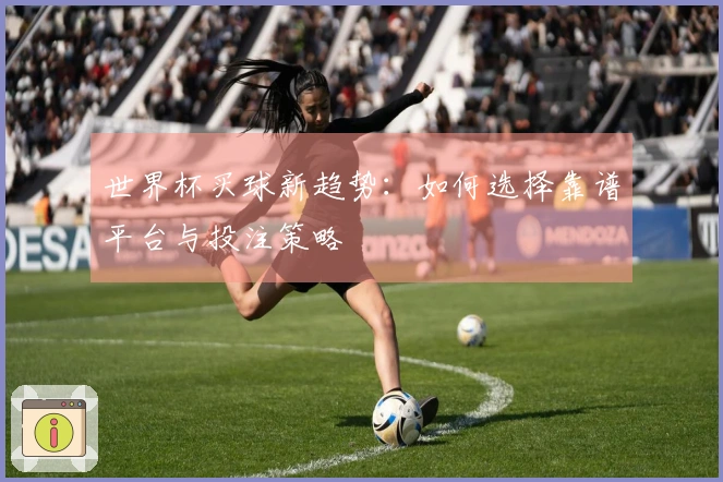 世界杯买球新趋势：如何选择靠谱平台与投注策略