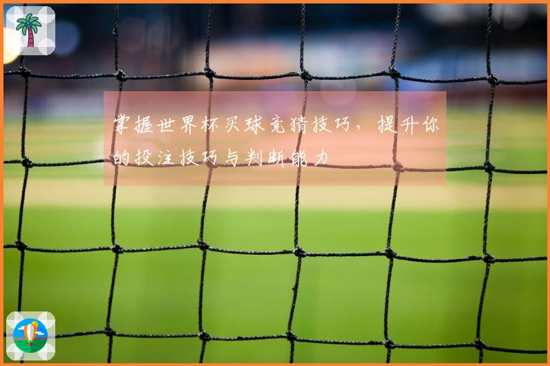 掌握世界杯买球竞猜技巧，提升你的投注技巧与判断能力
