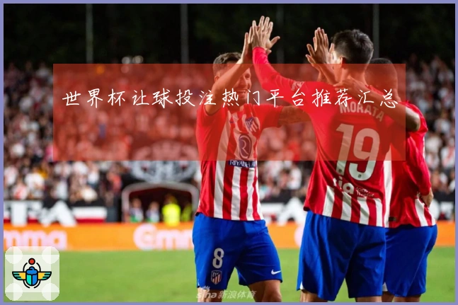 世界杯让球投注热门平台推荐汇总