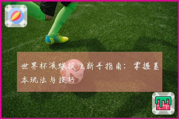 世界杯滚球投注新手指南：掌握基本玩法与技巧