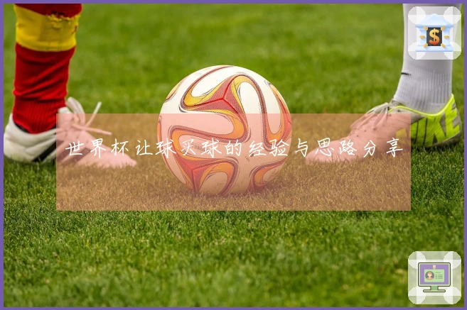 世界杯让球买球的经验与思路分享