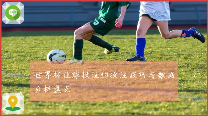 世界杯让球投注的投注技巧与数据分析盘点