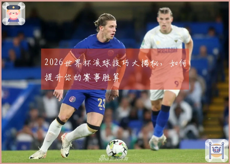 2026世界杯滚球技巧大揭秘，如何提升你的赛事胜算
