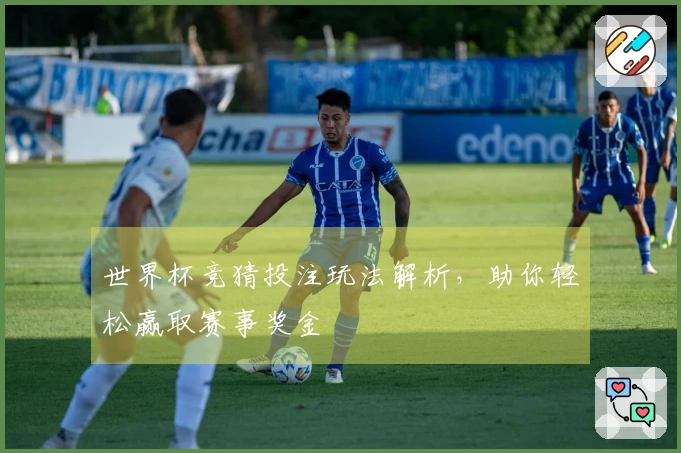 世界杯竞猜投注玩法解析，助你轻松赢取赛事奖金