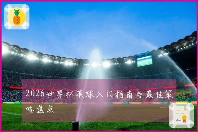 2026世界杯滚球入门指南与最佳策略盘点
