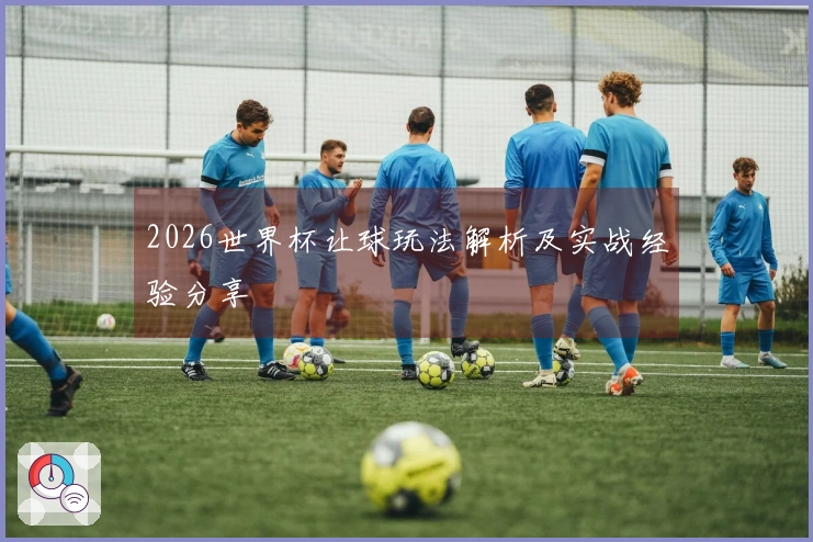 2026世界杯让球玩法解析及实战经验分享
