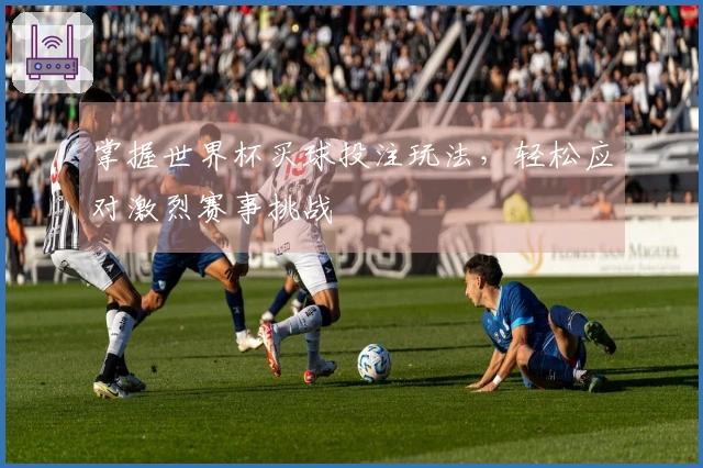 掌握世界杯买球投注玩法，轻松应对激烈赛事挑战