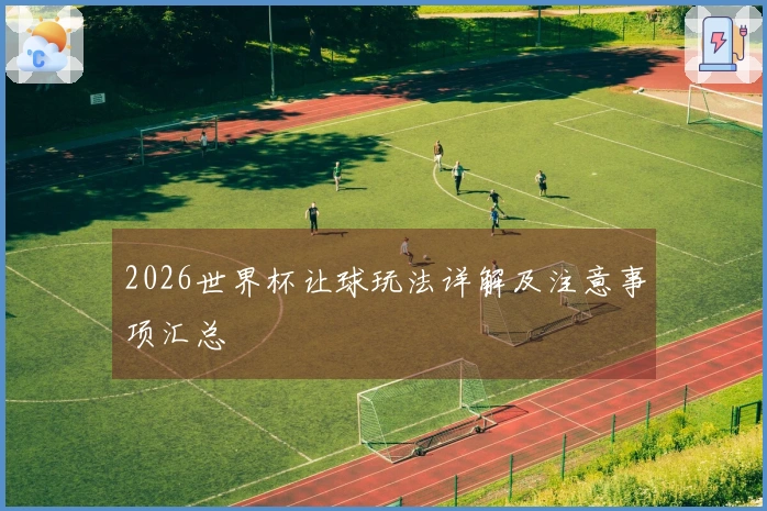 2026世界杯让球玩法详解及注意事项汇总