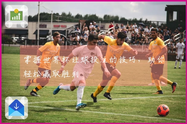 掌握世界杯让球投注的技巧，助你轻松赢取胜利