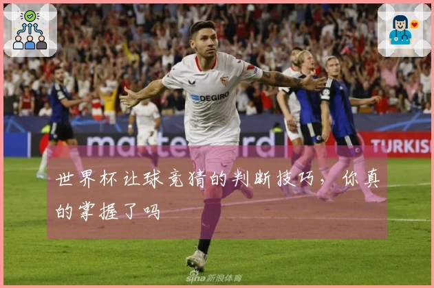世界杯让球竞猜的判断技巧，你真的掌握了吗