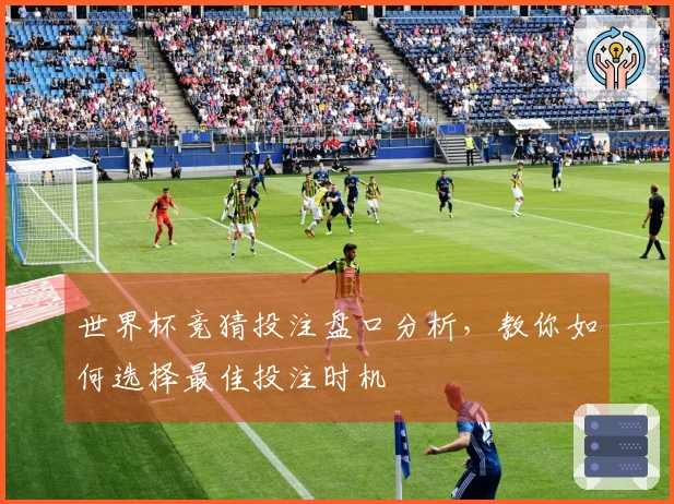 世界杯竞猜投注盘口分析，教你如何选择最佳投注时机