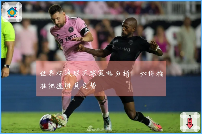 世界杯滚球买球策略分析：如何精准把握胜负走势