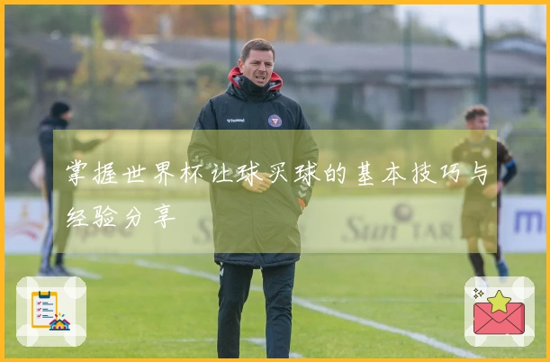 掌握世界杯让球买球的基本技巧与经验分享
